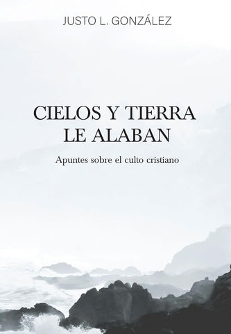 Cielos y Tierra le Alaban - Apuntes Sobre el Culto Cristiano - Justo L. González – Tapa Blanda