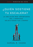 Quién sostiene tu escalera: La decisión más importante del liderazgo: seleccionar tus líderes