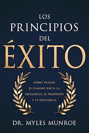 Los principios del éxito: Cómo trazar el camino hacia la excelencia, el propósito y la influencia