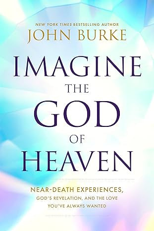 Imagine the God of Heaven: Near-Death Experiences, God’s Revelation, and the Love You’ve Always Wanted