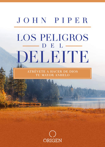 Los peligros del deleite: Atrévete a hacer de Dios tu mayor anhelo