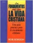 LOS FUNDAMENTOS DE LA VIDA CRISTIANA- Bob Gordon