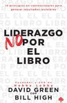 Liderazgo No Por El Libro: 12 Principios No Convencionales Para Generar Resultados Increíbles