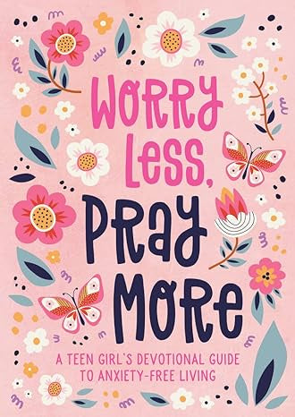 Worry Less, Pray More: A Teen Girl's Devotional Guide to Anxiety-free Living