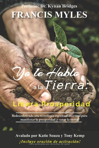 Yo hablo a la tierra: Libera la prosperidad: Redescubriendo una tecnología espiritual ancestral para manifestar la prosperidad ¡y sanar la tierra!