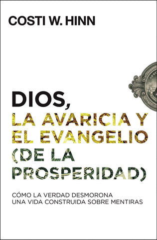 Dios, la avaricia y el Evangelio (de la prosperidad): Cómo la Verdad desmorona una vida construida sobre mentiras - Costi W. Hinn